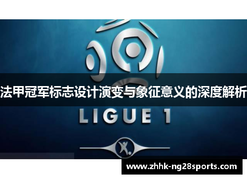 法甲冠军标志设计演变与象征意义的深度解析